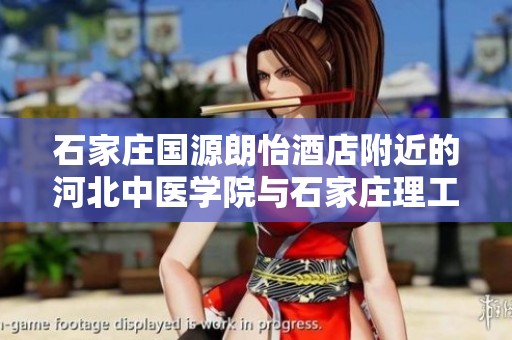 石家庄国源朗怡酒店附近的河北中医学院与石家庄理工职业学院介绍