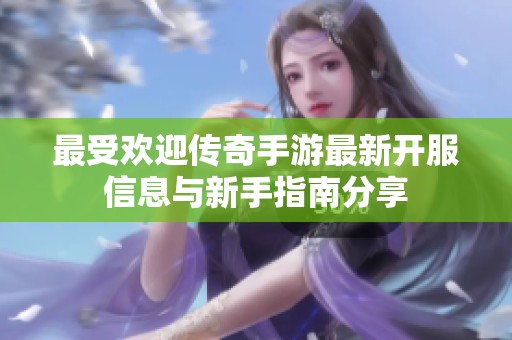 最受欢迎传奇手游最新开服信息与新手指南分享
