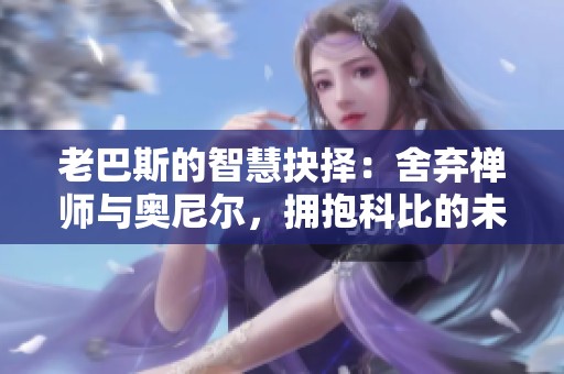 老巴斯的智慧抉择：舍弃禅师与奥尼尔，拥抱科比的未来