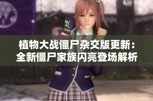 植物大战僵尸杂交版更新：全新僵尸家族闪亮登场解析