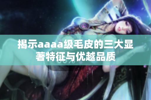 揭示aaaa级毛皮的三大显著特征与优越品质