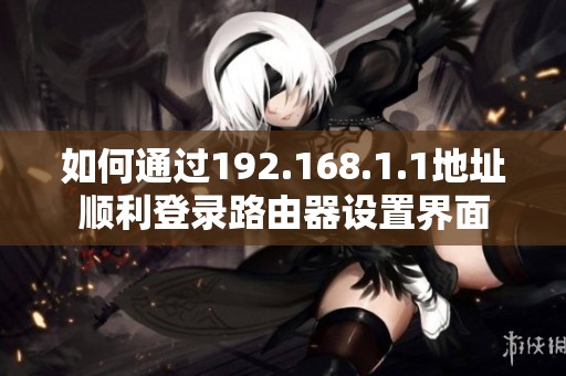 如何通过192.168.1.1地址顺利登录路由器设置界面