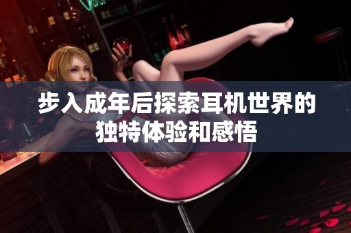 步入成年后探索耳机世界的独特体验和感悟