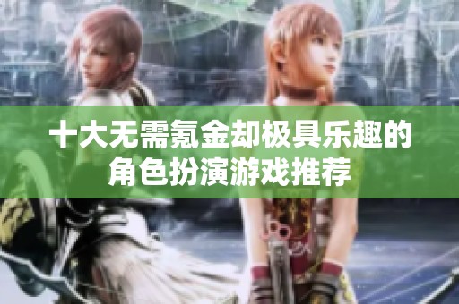 十大无需氪金却极具乐趣的角色扮演游戏推荐