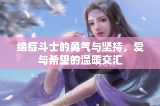 绝症斗士的勇气与坚持，爱与希望的温暖交汇