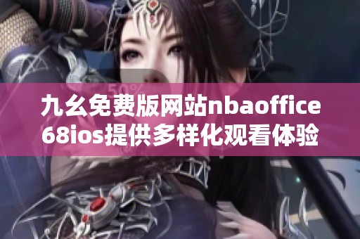 九幺免费版网站nbaoffice68ios提供多样化观看体验与资讯分享