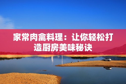 家常肉禽料理：让你轻松打造厨房美味秘诀
