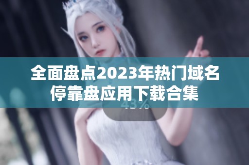 全面盘点2023年热门域名停靠盘应用下载合集