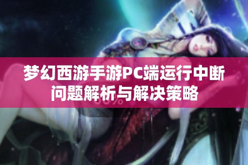 梦幻西游手游PC端运行中断问题解析与解决策略