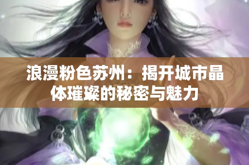 浪漫粉色苏州：揭开城市晶体璀璨的秘密与魅力