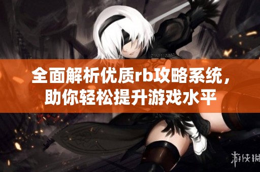全面解析优质rb攻略系统，助你轻松提升游戏水平