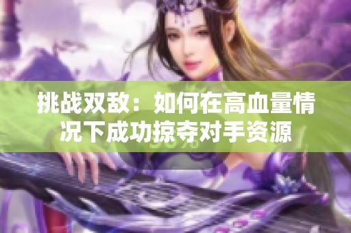 挑战双敌：如何在高血量情况下成功掠夺对手资源