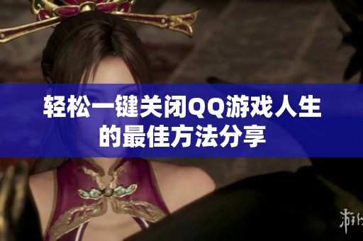 轻松一键关闭QQ游戏人生的最佳方法分享