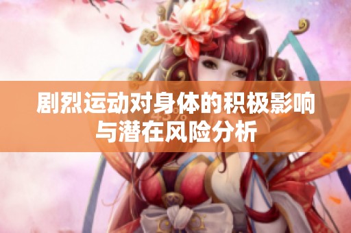 剧烈运动对身体的积极影响与潜在风险分析