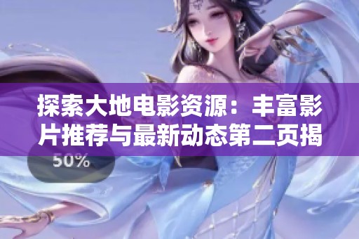探索大地电影资源：丰富影片推荐与最新动态第二页揭秘