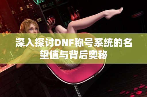 深入探讨DNF称号系统的名望值与背后奥秘