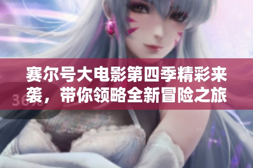 赛尔号大电影第四季精彩来袭，带你领略全新冒险之旅