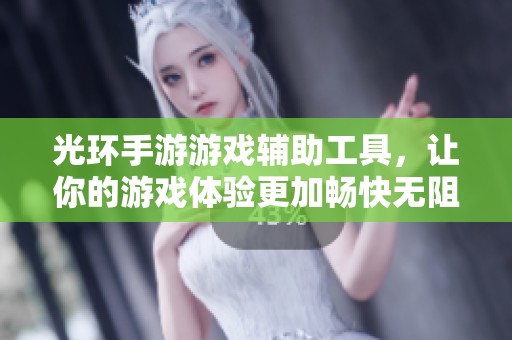 光环手游游戏辅助工具，让你的游戏体验更加畅快无阻