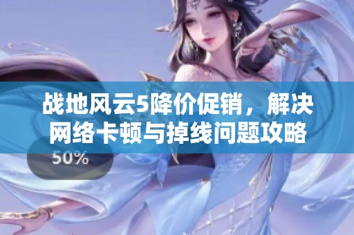 战地风云5降价促销，解决网络卡顿与掉线问题攻略