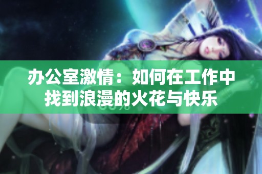 办公室激情：如何在工作中找到浪漫的火花与快乐