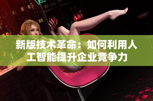 新版技术革命：如何利用人工智能提升企业竞争力