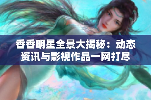 香香明星全景大揭秘：动态资讯与影视作品一网打尽