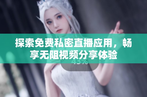 探索免费私密直播应用，畅享无阻视频分享体验