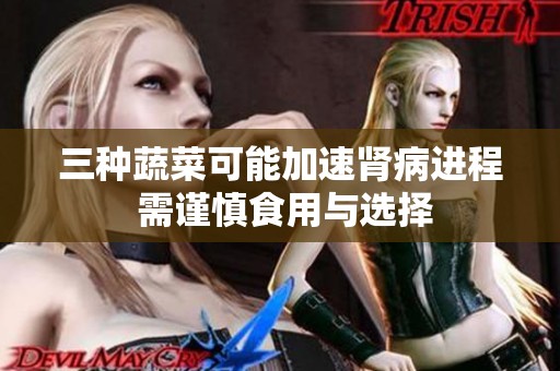 三种蔬菜可能加速肾病进程 需谨慎食用与选择