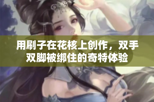用刷子在花核上创作，双手双脚被绑住的奇特体验