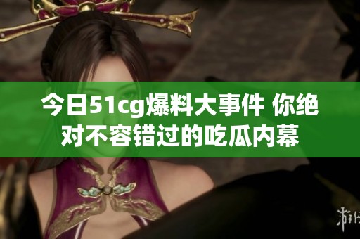 今日51cg爆料大事件 你绝对不容错过的吃瓜内幕