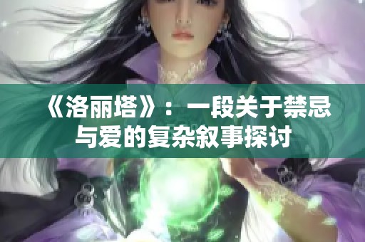 《洛丽塔》：一段关于禁忌与爱的复杂叙事探讨