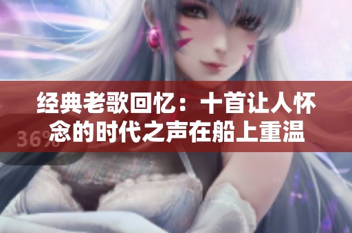 经典老歌回忆：十首让人怀念的时代之声在船上重温
