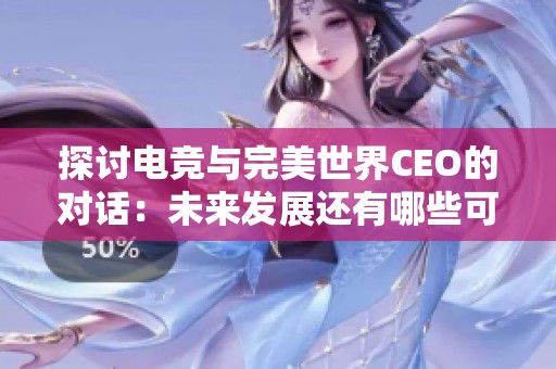探讨电竞与完美世界CEO的对话：未来发展还有哪些可能性