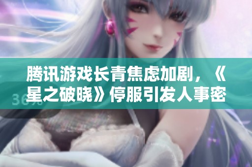 腾讯游戏长青焦虑加剧，《星之破晓》停服引发人事密集调整