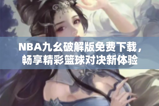 NBA九幺破解版免费下载，畅享精彩篮球对决新体验