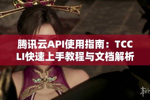 腾讯云API使用指南：TCCLI快速上手教程与文档解析