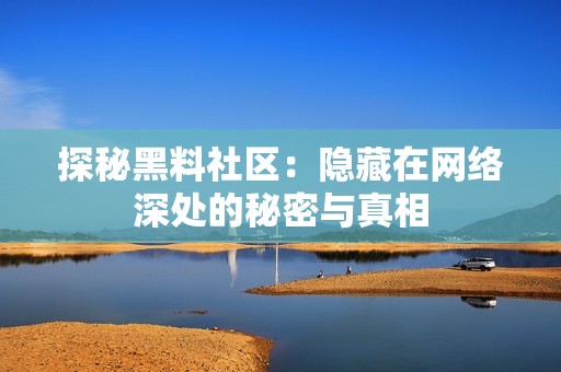 探秘黑料社区：隐藏在网络深处的秘密与真相