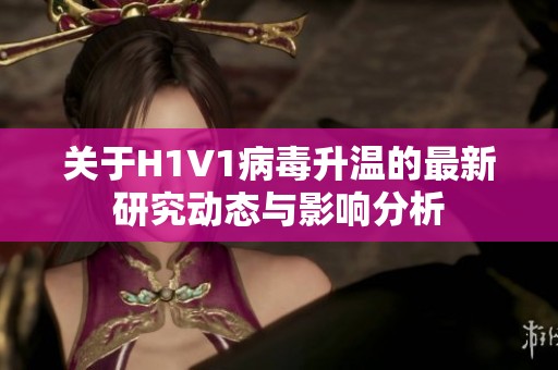 关于H1V1病毒升温的最新研究动态与影响分析