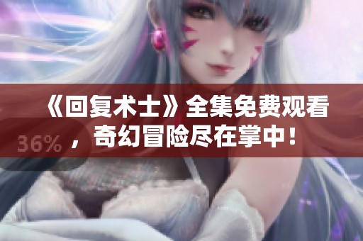 《回复术士》全集免费观看，奇幻冒险尽在掌中！