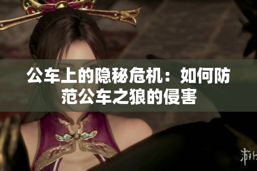 公车上的隐秘危机：如何防范公车之狼的侵害
