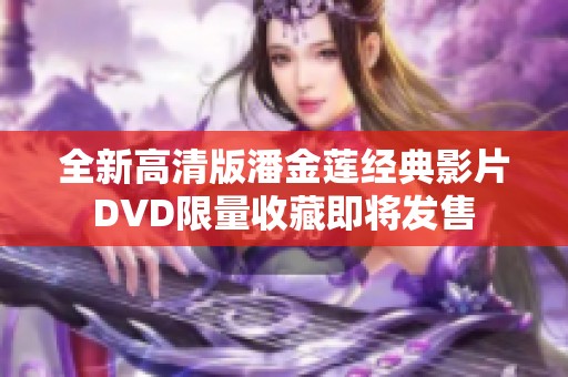 全新高清版潘金莲经典影片DVD限量收藏即将发售