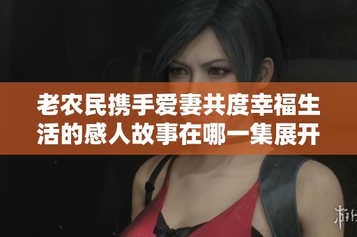 老农民携手爱妻共度幸福生活的感人故事在哪一集展开