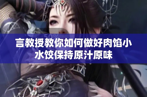 言教授教你如何做好肉馅小水饺保持原汁原味