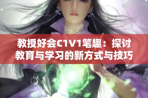 教授好会C1V1笔趣：探讨教育与学习的新方式与技巧
