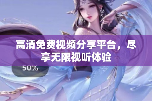 高清免费视频分享平台，尽享无限视听体验