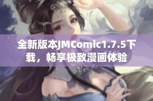 全新版本JMComic1.7.5下载，畅享极致漫画体验