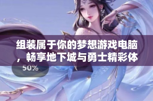 组装属于你的梦想游戏电脑，畅享地下城与勇士精彩体验