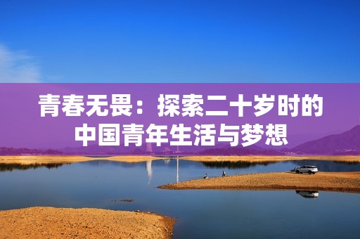 青春无畏：探索二十岁时的中国青年生活与梦想