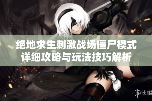 绝地求生刺激战场僵尸模式详细攻略与玩法技巧解析