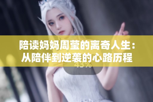 陪读妈妈周莹的离奇人生：从陪伴到逆袭的心路历程